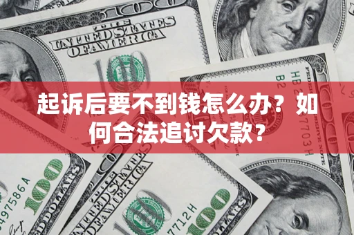 武汉起诉后要不到钱怎么办？如何合法追讨欠款？