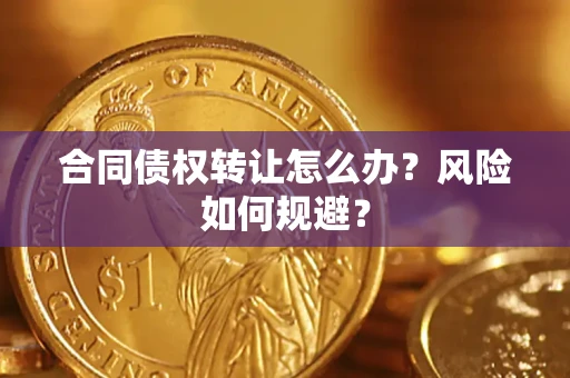 武汉合同债权转让怎么办？风险如何规避？