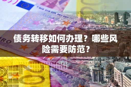 武汉债务转移如何办理？哪些风险需要防范？