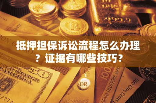 武汉抵押担保诉讼流程怎么办理？证据有哪些技巧？
