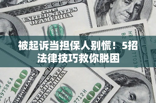 武汉被起诉当担保人别慌！5招法律技巧救你脱困