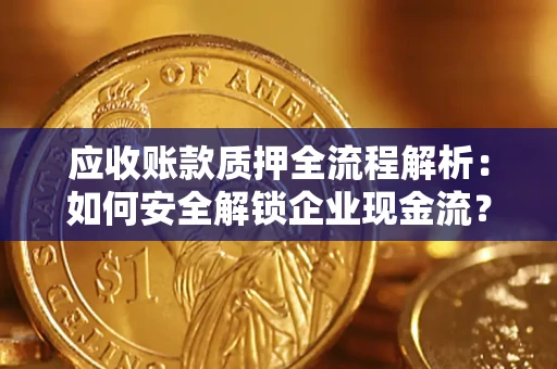 武汉应收账款质押全流程解析：如何安全解锁企业现金流？