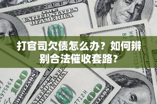 武汉打官司欠债怎么办？如何辨别合法催收套路？