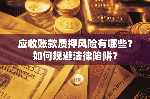 武汉应收账款质押风险有哪些？如何规避法律陷阱？