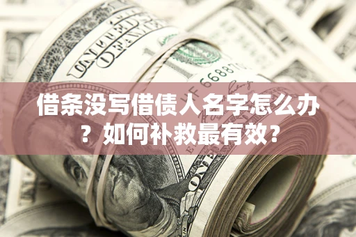 武汉借条没写借债人名字怎么办？如何补救最有效？