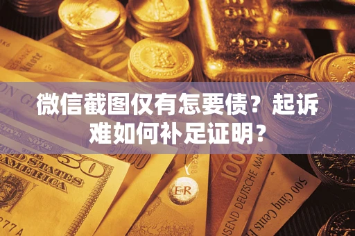 武汉微信截图仅有怎要债？起诉难如何补足证明？
