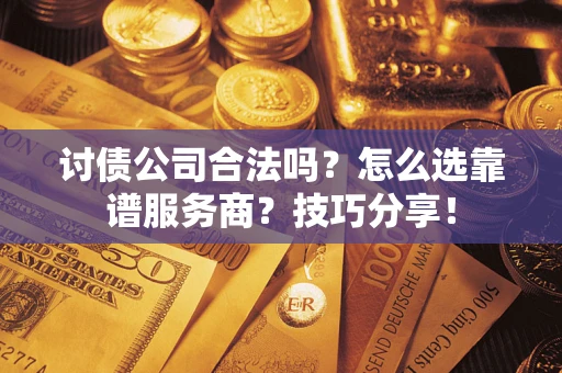 武汉讨债公司合法吗？怎么选靠谱服务商？技巧分享！