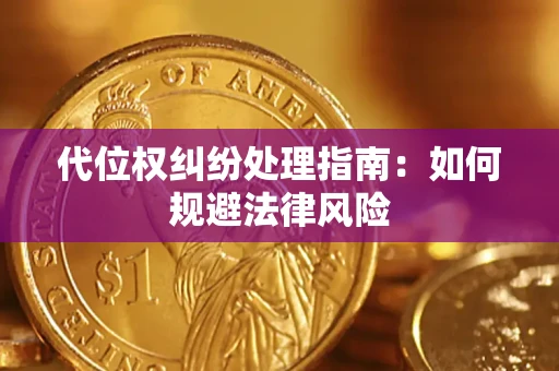 武汉代位权纠纷处理指南:如何规避法律风险 武汉代位权纠纷处理指南:如何规避法律风险