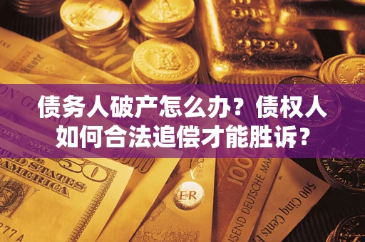 武汉债务人破产怎么办？债权人如何合法追偿才能胜诉？