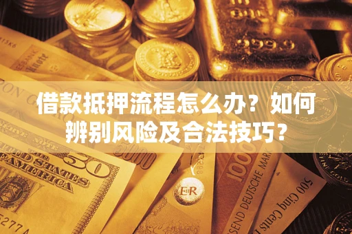 武汉借款抵押流程怎么办？如何辨别风险及合法技巧？