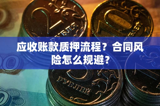 武汉应收账款质押流程？合同风险怎么规避？
