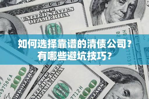 武汉如何选择靠谱的清债公司？有哪些避坑技巧？
