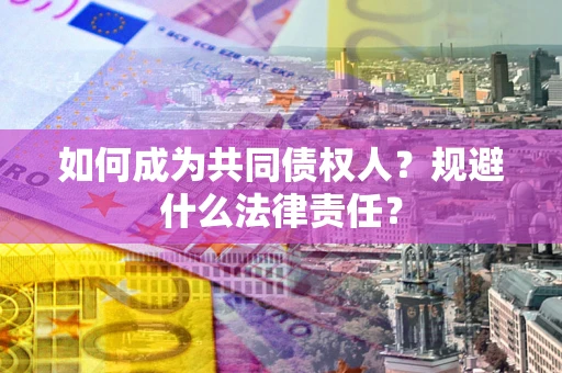 武汉如何成为共同债权人？规避什么法律责任？
