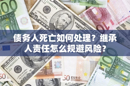 武汉债务人死亡如何处理？继承人责任怎么规避风险？