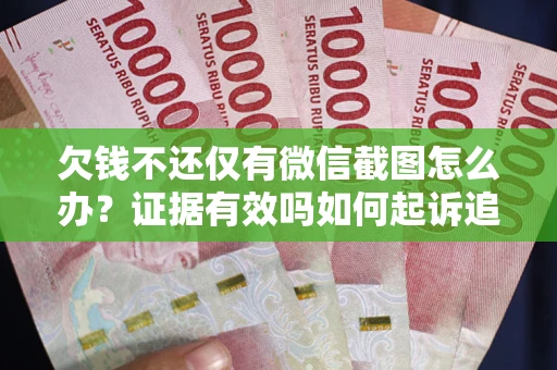 武汉欠钱不还仅有微信截图怎么办？证据有效吗如何起诉追回欠款？