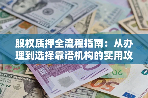 武汉股权质押全流程指南：从办理到选择靠谱机构的实用攻略