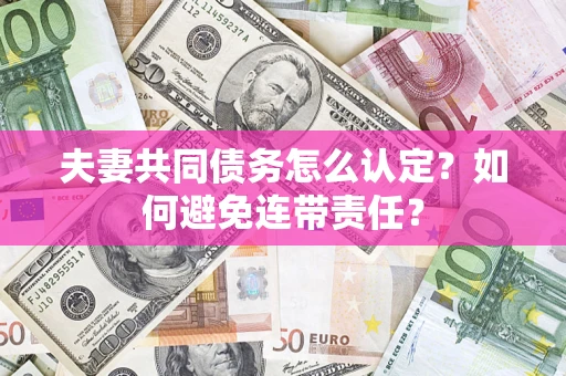 武汉夫妻共同债务怎么认定？如何避免连带责任？