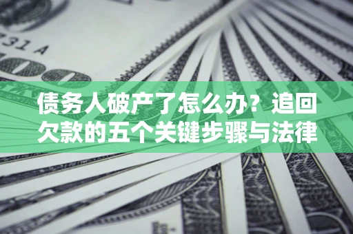武汉债务人破产了怎么办？追回欠款的五个关键步骤与法律策略