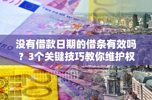 武汉没有借款日期的借条有效吗？3个关键技巧教你维护权益