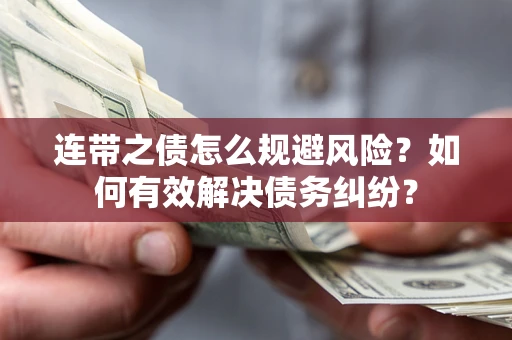 武汉连带之债怎么规避风险？如何有效解决债务纠纷？