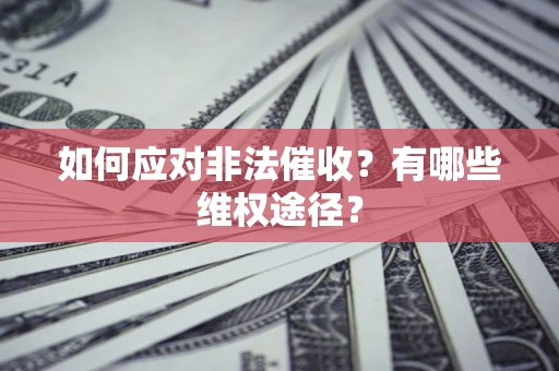 武汉如何应对非法催收？有哪些维权途径？