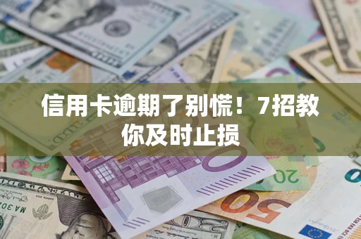 武汉信用卡逾期了别慌！7招教你及时止损