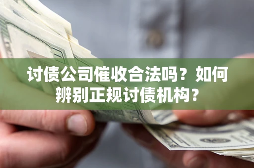武汉讨债公司催收合法吗？如何辨别正规讨债机构？