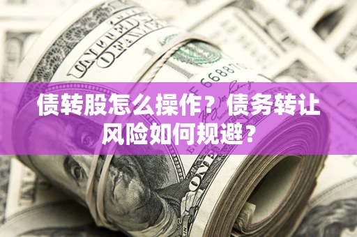 武汉债转股怎么操作？债务转让风险如何规避？