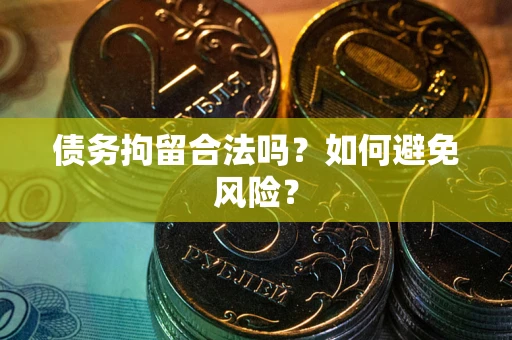 武汉债务拘留合法吗？如何避免风险？