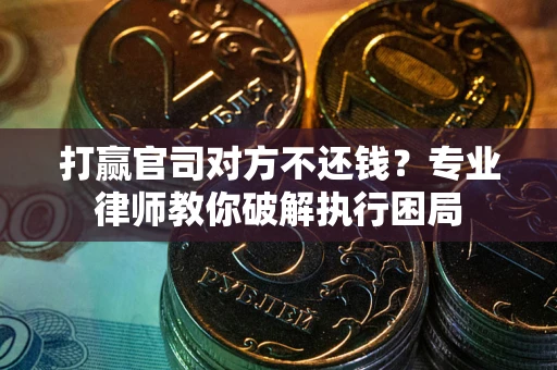 武汉打赢官司对方不还钱？专业律师教你破解执行困局