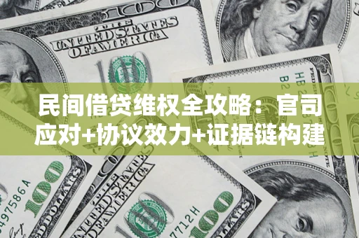 武汉民间借贷维权全攻略：官司应对+协议效力+证据链构建指南