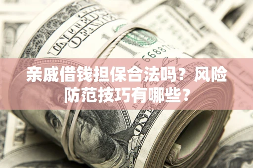 武汉亲戚借钱担保合法吗？风险防范技巧有哪些？
