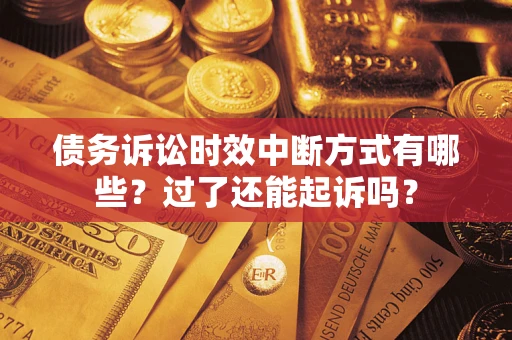 武汉债务诉讼时效中断方式有哪些？过了还能起诉吗？