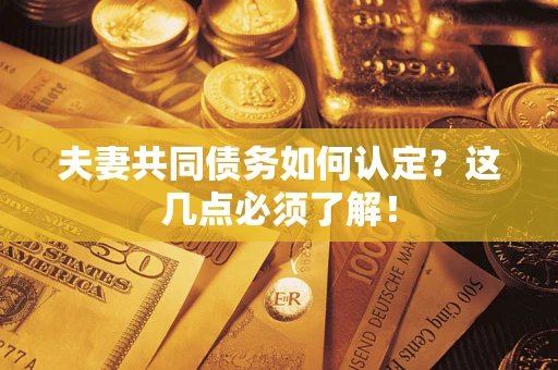武汉夫妻共同债务如何认定？这几点必须了解！