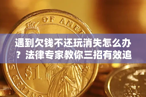 武汉遇到欠钱不还玩消失怎么办？法律专家教你三招有效追债！