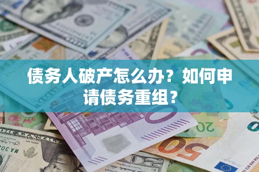 武汉债务人破产怎么办？如何申请债务重组？