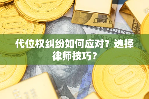武汉代位权纠纷如何应对？选择律师技巧？