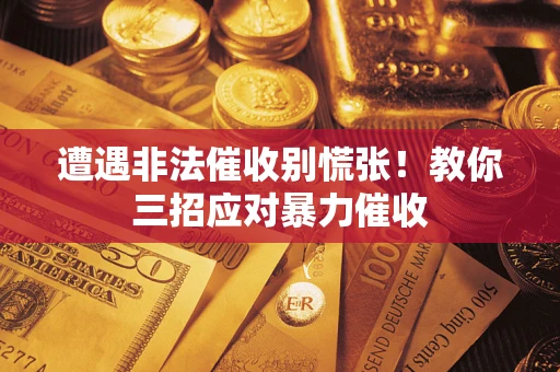武汉遭遇非法催收别慌张！教你三招应对暴力催收