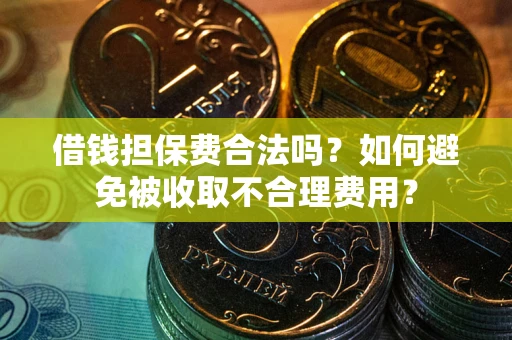 武汉借钱担保费合法吗？如何避免被收取不合理费用？
