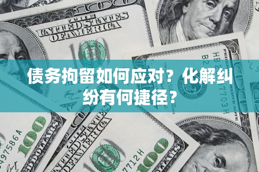 武汉债务拘留如何应对？化解纠纷有何捷径？
