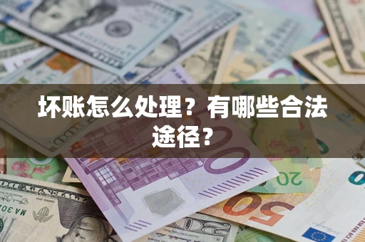 武汉坏账怎么处理？有哪些合法途径？