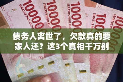 武汉债务人离世了，欠款真的要家人还？这3个真相千万别弄错