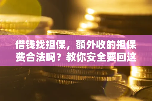 武汉借钱找担保，额外收的担保费合法吗？教你安全要回这笔钱