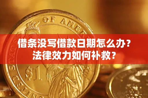 武汉借条没写借款日期怎么办?法律效力如何补救? 武汉借条没写借款日期怎么办?法律效力如何补救?