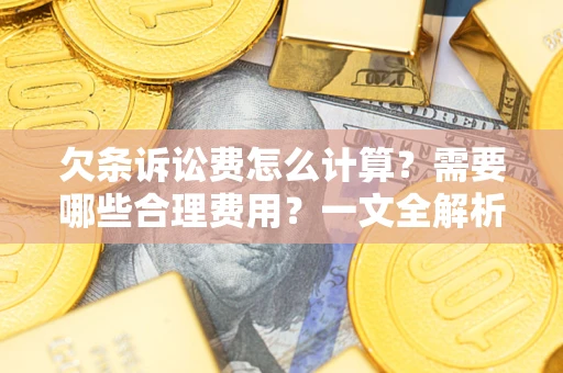 武汉欠条诉讼费怎么计算？需要哪些合理费用？一文全解析