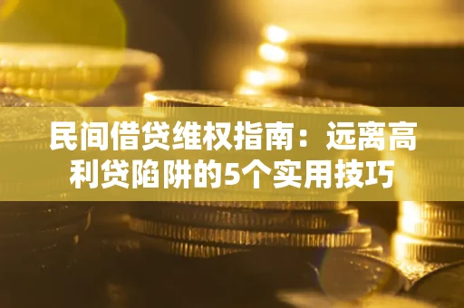 武汉民间借贷维权指南：远离高利贷陷阱的5个实用技巧