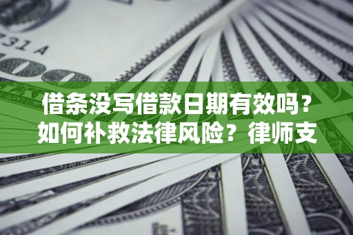 武汉借条没写借款日期有效吗？如何补救法律风险？律师支招