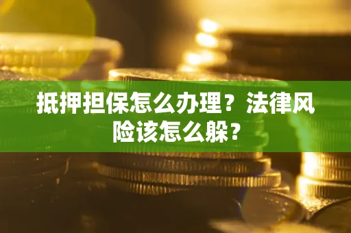武汉抵押担保怎么办理？法律风险该怎么躲？