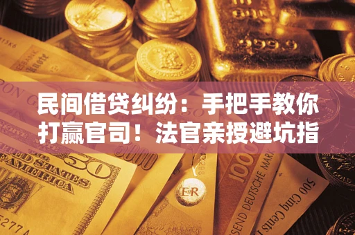 武汉民间借贷纠纷：手把手教你打赢官司！法官亲授避坑指南