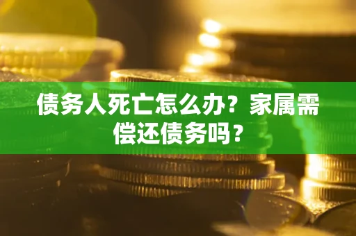 武汉债务人死亡怎么办？家属需偿还债务吗？